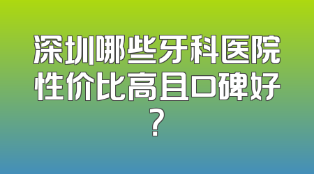 深圳哪些牙科医院性价比高且口碑好？