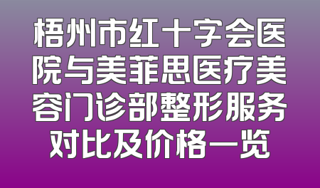 梧州市红十字会医院与美菲思医疗美容门诊部整形服务对比及价格一览