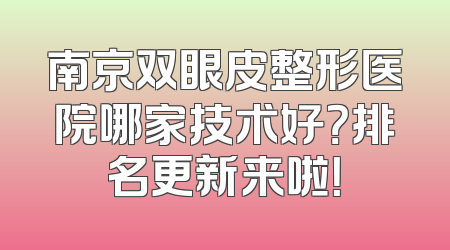南京双眼皮整形医院哪家技术好？排名更新来啦！