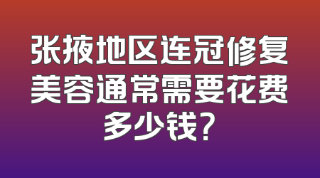 张掖地区连冠修复美容通常需要花费多少钱？