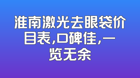 淮南激光去眼袋价目表，口碑佳，一览无余
