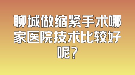 聊城做缩紧手术哪家医院技术比较好呢？