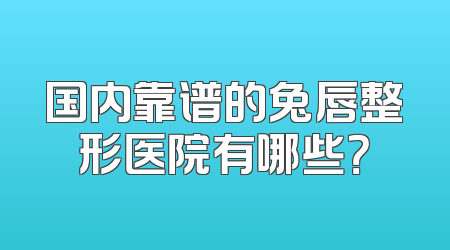 国内靠谱的兔唇整形医院有哪些？