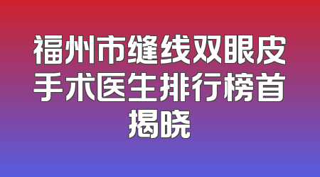 福州市缝线双眼皮手术医生排行榜首揭晓