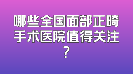 哪些全国面部正畸手术医院值得关注？
