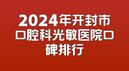2024年开封市口腔科光敏医院口碑排行