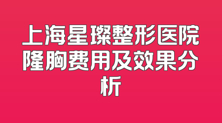 上海星璨整形医院隆胸费用及效果分析