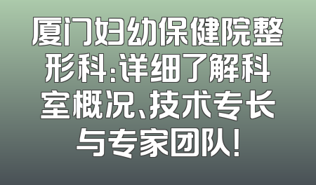 厦门妇幼保健院整形科：详细了解科室概况、技术专长与专家团队！
