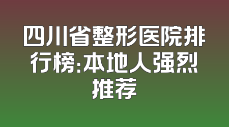 四川省整形医院排行榜：本地人强烈推荐