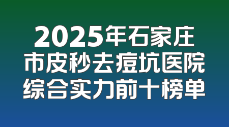 2025年石家庄市皮秒去痘坑医院综合实力前十榜单