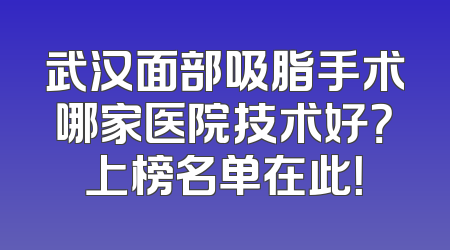 武汉面部吸脂手术哪家医院技术好？上榜名单在此！