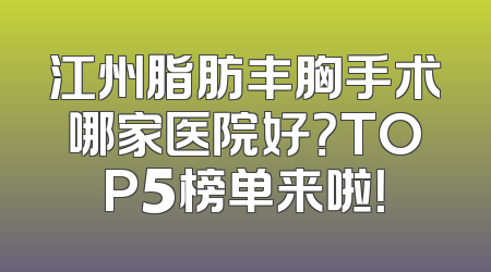 江州脂肪丰胸手术哪家医院好？TOP5榜单来啦！