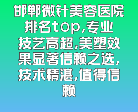 邯郸微针美容医院排名top，专业技艺高超，美塑效果显著信赖之选，技术精湛，值得信赖