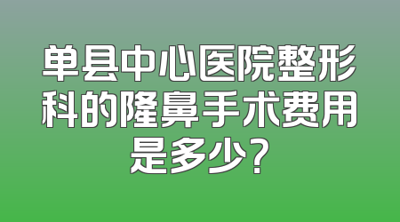 单县中心医院整形科的隆鼻手术费用是多少？