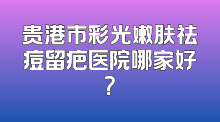 贵港市彩光嫩肤祛痘留疤医院哪家好？