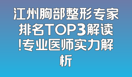 江州胸部整形专家排名TOP3解读！专业医师实力解析