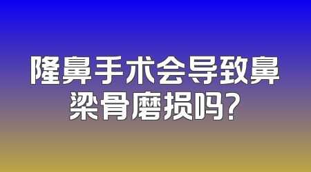 隆鼻手术会导致鼻梁骨磨损吗？