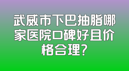 武威市下巴抽脂哪家医院口碑好且价格合理？