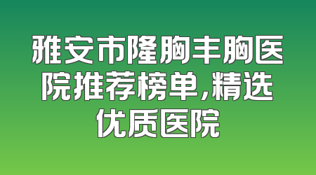 雅安市隆胸丰胸医院推荐榜单，精选优质医院
