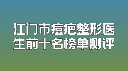 江门市痘疤整形医生前十名榜单测评