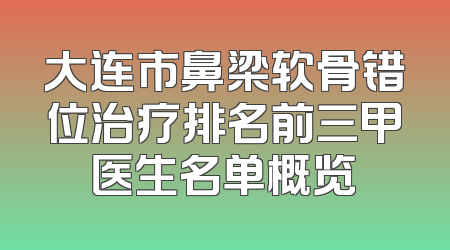 大连市鼻梁软骨错位治疗排名前三甲医生名单概览