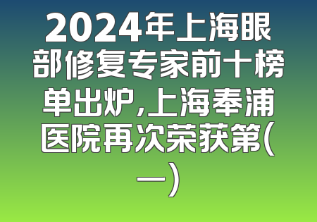 2024年上海眼部修复专家前十榜单出炉，上海奉浦医院再次荣获第（一）