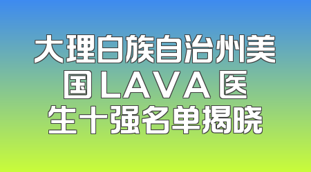 大理白族自治州美国 LAVA 医生十强名单揭晓
