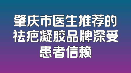 肇庆市医生推荐的祛疤凝胶品牌深受患者信赖
