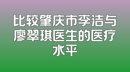 比较肇庆市李洁与廖翠琪医生的医疗水平