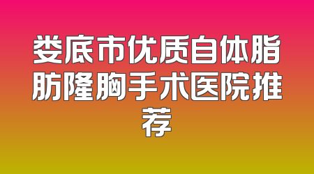 娄底市优质自体脂肪隆胸手术医院推荐