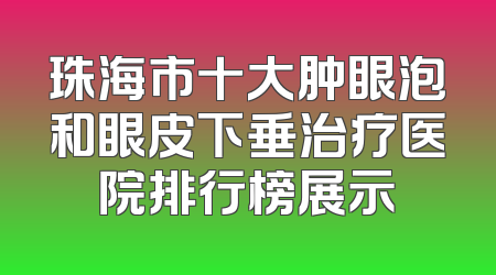 珠海市十大肿眼泡和眼皮下垂治疗医院排行榜展示