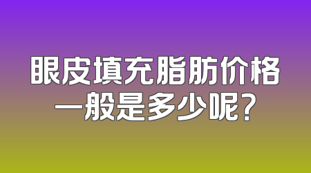 眼皮填充脂肪价格一般是多少呢？