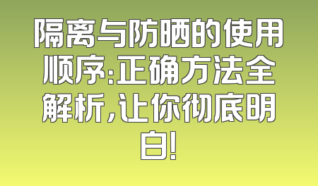 隔离与防晒的使用顺序：正确方法全解析，让你彻底明白！