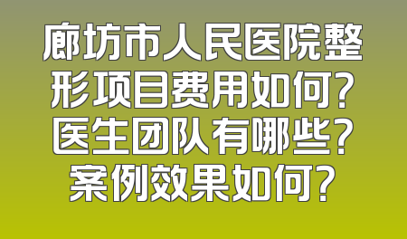 廊坊市人民医院整形项目费用如何？医生团队有哪些？案例效果如何？