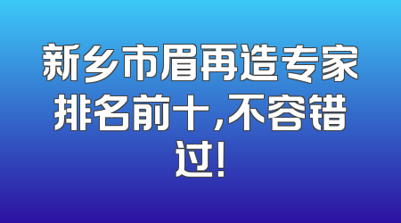 新乡市眉再造专家排名前十，不容错过！