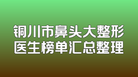 铜川市鼻头大整形医生榜单汇总整理