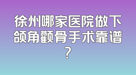 徐州哪家医院做下颌角颧骨手术靠谱？