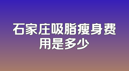 石家庄吸脂瘦身费用是多少