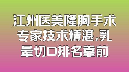 江州医美隆胸手术专家技术精湛，乳晕切口排名靠前