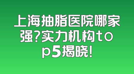 上海抽脂医院哪家强？实力机构top5揭晓！