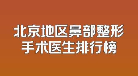 北京地区鼻部整形手术医生排行榜