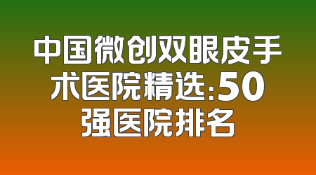中国微创双眼皮手术医院精选：50强医院排名