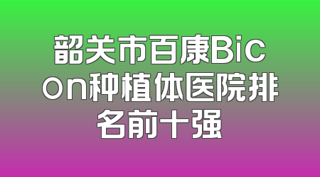 韶关市百康Bicon种植体医院排名前十强