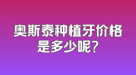 奥斯泰种植牙价格是多少呢？
