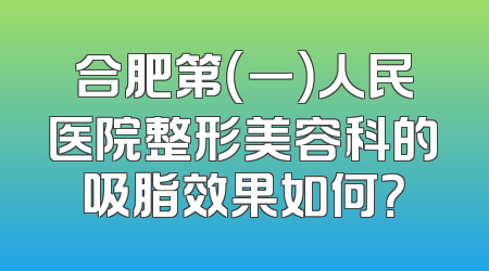 合肥第（一）人民医院整形美容科的吸脂效果如何？