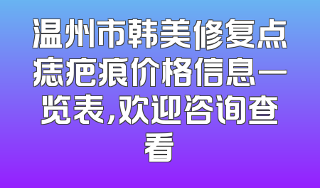 温州市韩美修复点痣疤痕价格信息一览表，欢迎咨询查看
