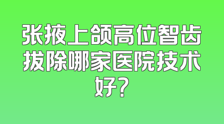 张掖上颌高位智齿拔除哪家医院技术好？