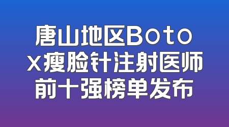 唐山地区Botox瘦脸针注射医师前十强榜单发布