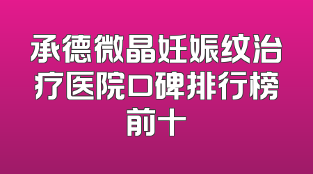 承德微晶妊娠纹治疗医院口碑排行榜前十