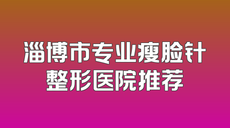 淄博市专业瘦脸针整形医院推荐